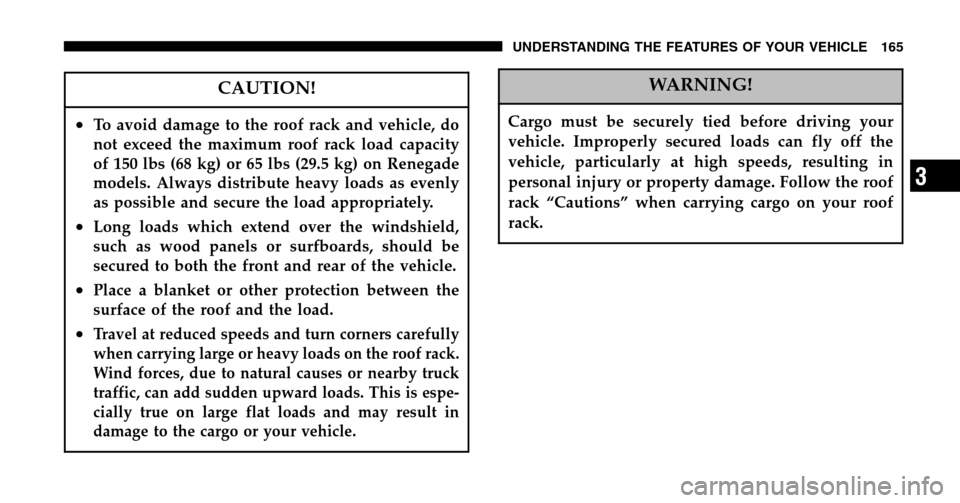 JEEP LIBERTY 2006 KJ / 1.G Owners Manual CAUTION!
•To avoid damage to the roof rack and vehicle, do 
not exceed the maximum roof rack load capacity
of 150 lbs (68 kg) or 65 lbs (29.5 kg) on Renegade
models. Always distribute heavy loads as