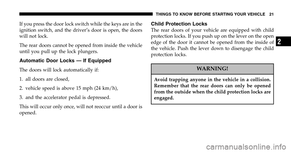 JEEP LIBERTY 2006 KJ / 1.G Owners Manual If you press the door lock switch while the keys are in the 
ignition switch, and the driver’s door is open, the doors
will not lock. 
The rear doors cannot be opened from inside the vehicle 
until 