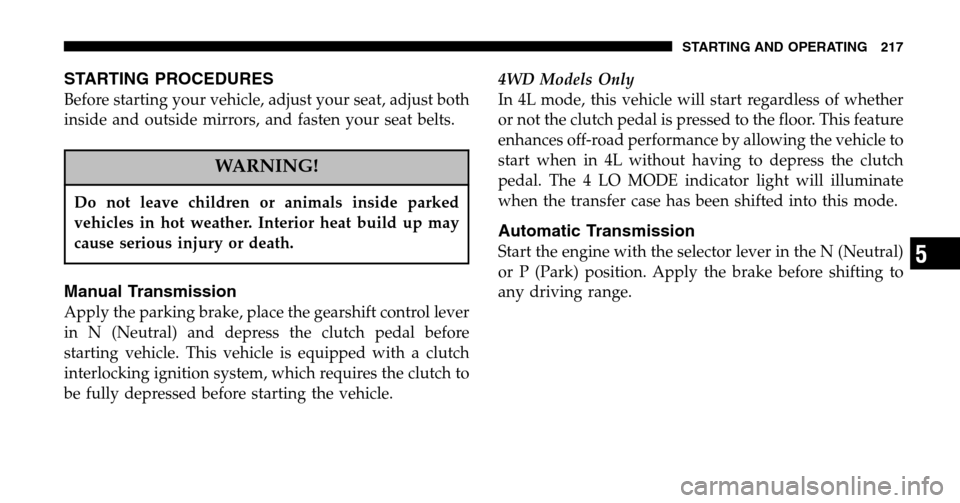 JEEP LIBERTY 2006 KJ / 1.G Owners Manual STARTING PROCEDURES
Before starting your vehicle, adjust your seat, adjust both 
inside and outside mirrors, and fasten your seat belts.
WARNING!
Do not leave children or animals inside parked
vehicle