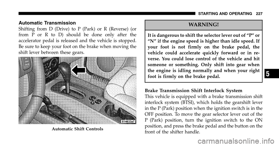 JEEP LIBERTY 2006 KJ / 1.G Owners Manual Automatic Transmission
Shifting from D (Drive) to P (Park) or R (Reverse) (or 
from P or R to D) should be done only after the
accelerator pedal is released and the vehicle is stopped.
Be sure to keep