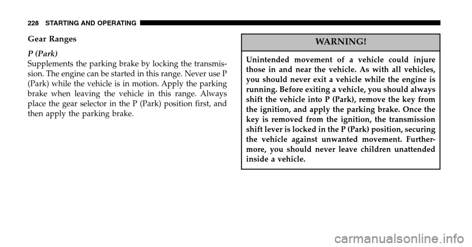 JEEP LIBERTY 2006 KJ / 1.G Owners Manual Gear Ranges
P (Park) 
Supplements the parking brake by locking the transmis-
sion. The engine can be started in this range. Never use P
(Park) while the vehicle is in motion. Apply the parking
brake w