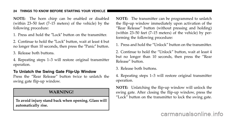 JEEP LIBERTY 2006 KJ / 1.G Owners Manual NOTE:The horn chirp can be enabled or disabled 
(within 23–50 feet (7–15 meters) of the vehicle) by the
following procedure: 
1. Press and hold the  Lockbutton on the transmitter. 
2. Continue t