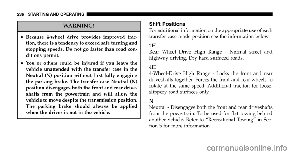 JEEP LIBERTY 2006 KJ / 1.G Owners Guide WARNING!
•Because 4-wheel drive provides improved trac- 
tion, there is a tendency to exceed safe turning and
stopping speeds. Do not go faster than road con-
ditions permit.
•You or others could 