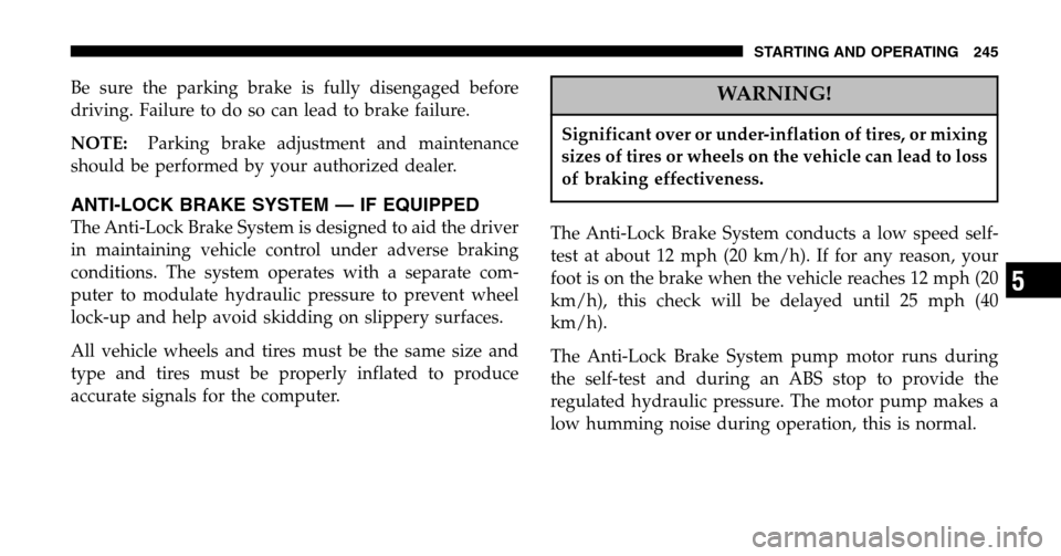 JEEP LIBERTY 2006 KJ / 1.G Owners Manual Be sure the parking brake is fully disengaged before 
driving. Failure to do so can lead to brake failure. 
NOTE: Parking brake adjustment and maintenance 
should be performed by your authorized deale