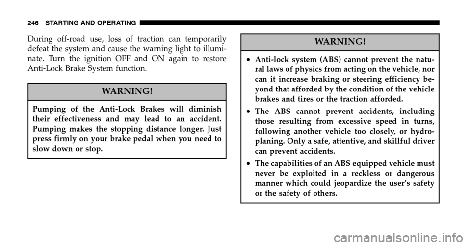 JEEP LIBERTY 2006 KJ / 1.G Owners Manual During off-road use, loss of traction can temporarily 
defeat the system and cause the warning light to illumi-
nate. Turn the ignition OFF and ON again to restore
Anti-Lock Brake System function.
WAR