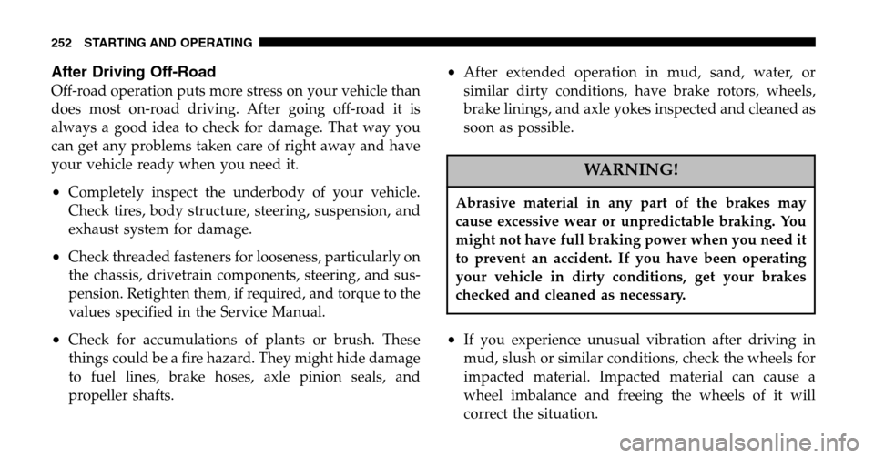 JEEP LIBERTY 2006 KJ / 1.G Owners Manual After Driving Off-Road
Off-road operation puts more stress on your vehicle than 
does most on-road driving. After going off-road it is
always a good idea to check for damage. That way you
can get any 