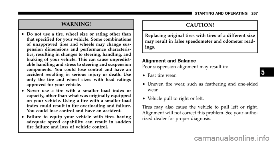 JEEP LIBERTY 2006 KJ / 1.G Owners Manual WARNING!
•Do not use a tire, wheel size or rating other than 
that specified for your vehicle. Some combinations 
of unapproved tires and wheels may change sus-
pension dimensions and performance ch