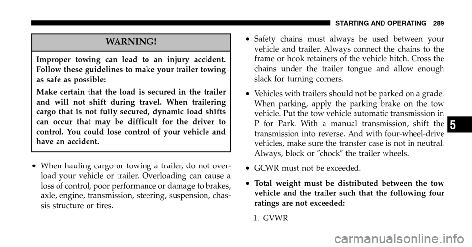 JEEP LIBERTY 2006 KJ / 1.G Owners Guide WARNING!
Improper towing can lead to an injury accident. 
Follow these guidelines to make your trailer towing
as safe as possible: 
Make certain that the load is secured in the trailer 
and will not s