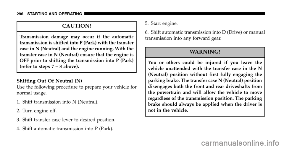 JEEP LIBERTY 2006 KJ / 1.G Owners Manual CAUTION!
Transmission damage may occur if the automatic 
transmission is shifted into P (Park) with the transfer
case in N (Neutral) and the engine running. With the
transfer case in N (Neutral) ensur