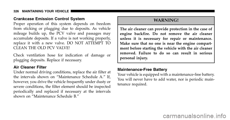 JEEP LIBERTY 2006 KJ / 1.G Owners Manual Crankcase Emission Control System
Proper operation of this system depends on freedom 
from sticking or plugging due to deposits. As vehicle
mileage builds up, the PCV valve and passages may
accumulate