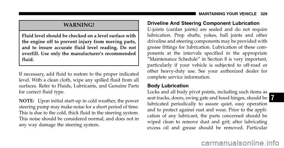JEEP LIBERTY 2006 KJ / 1.G Owners Manual WARNING!
Fluid level should be checked on a level surface with
the engine off to prevent injury from moving parts,
and to insure accurate fluid level reading. Do not
overfill. Use only the manufactur JEEP LIBERTY 2006 KJ / 1.G Owners Manual WARNING!
Fluid level should be checked on a level surface with
the engine off to prevent injury from moving parts,
and to insure accurate fluid level reading. Do not
overfill. Use only the manufactur