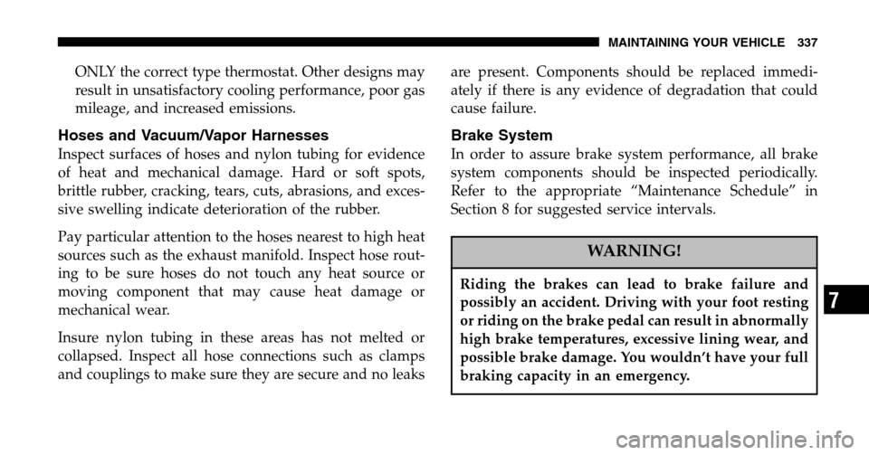 JEEP LIBERTY 2006 KJ / 1.G Owners Manual ONLY the correct type thermostat. Other designs may
result in unsatisfactory cooling performance, poor gas
mileage, and increased emissions.
Hoses and Vacuum/Vapor Harnesses
Inspect surfaces of hoses JEEP LIBERTY 2006 KJ / 1.G Owners Manual ONLY the correct type thermostat. Other designs may
result in unsatisfactory cooling performance, poor gas
mileage, and increased emissions.
Hoses and Vacuum/Vapor Harnesses
Inspect surfaces of hoses