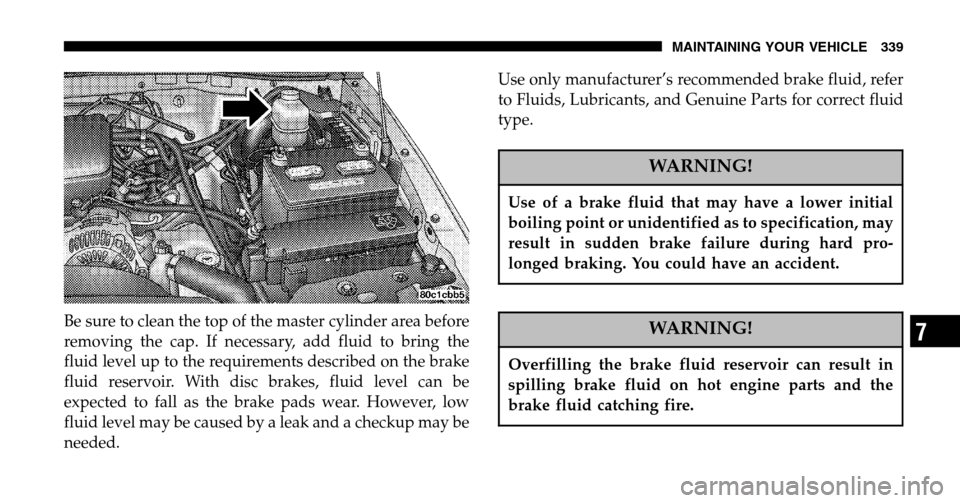 JEEP LIBERTY 2006 KJ / 1.G Owners Manual Be sure to clean the top of the master cylinder area before 
removing the cap. If necessary, add fluid to bring the
fluid level up to the requirements described on the brake
fluid reservoir. With disc