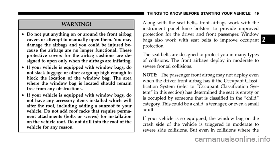 JEEP LIBERTY 2006 KJ / 1.G Owners Manual WARNING!
•Do not put anything on or around the front airbag 
covers or attempt to manually open them. You may
damage the airbags and you could be injured be-
cause the airbags are no longer function