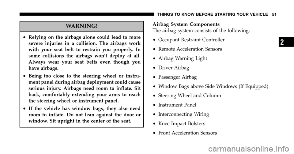 JEEP LIBERTY 2006 KJ / 1.G Owners Manual WARNING!
•Relying on the airbags alone could lead to more 
severe injuries in a collision. The airbags work
with your seat belt to restrain you properly. In
some collisions the airbags won’t deplo