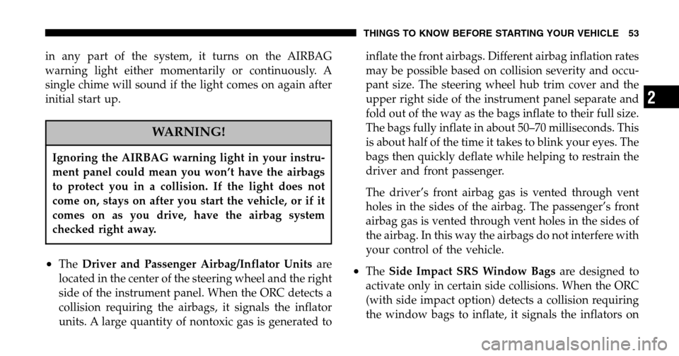 JEEP LIBERTY 2006 KJ / 1.G Owners Manual in any part of the system, it turns on the AIRBAG 
warning light either momentarily or continuously. A
single chime will sound if the light comes on again after
initial start up.
WARNING!
Ignoring the