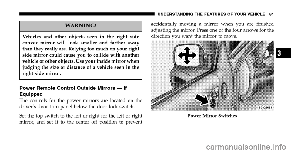 JEEP LIBERTY 2006 KJ / 1.G Owners Manual WARNING!
Vehicles and other objects seen in the right side 
convex mirror will look smaller and farther away
than they really are. Relying too much on your right
side mirror could cause you to collide