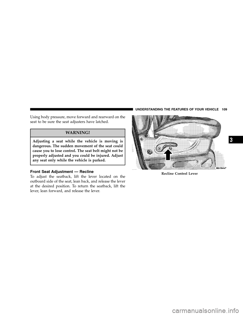 JEEP LIBERTY 2007 KJ / 1.G Owners Manual Using body pressure, move forward and rearward on the
seat to be sure the seat adjusters have latched.
WARNING!
Adjusting a seat while the vehicle is moving is
dangerous. The sudden movement of the se