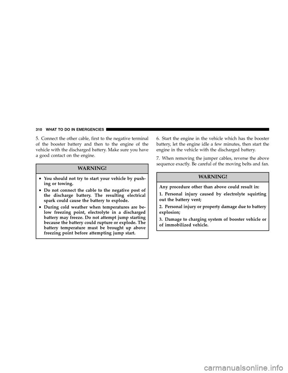 JEEP LIBERTY 2007 KJ / 1.G Owners Manual 5. Connect the other cable, first to the negative terminal
of the booster battery and then to the engine of the
vehicle with the discharged battery. Make sure you have
a good contact on the engine.
WA