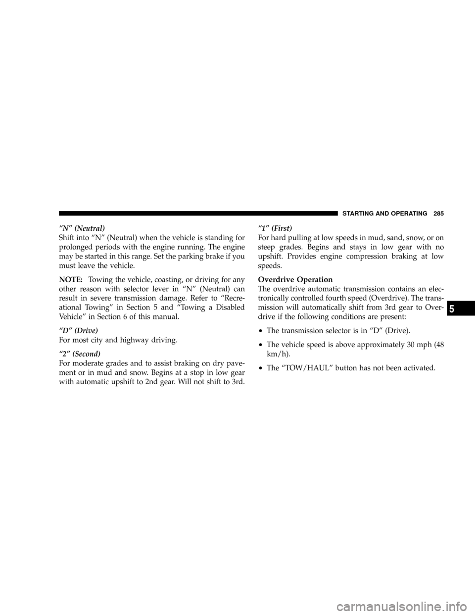 JEEP LIBERTY 2008 KK / 2.G Owners Manual ªNº (Neutral)
Shift into ªNº (Neutral) when the vehicle is standing for
prolonged periods with the engine running. The engine
may be started in this range. Set the parking brake if you
must leave 