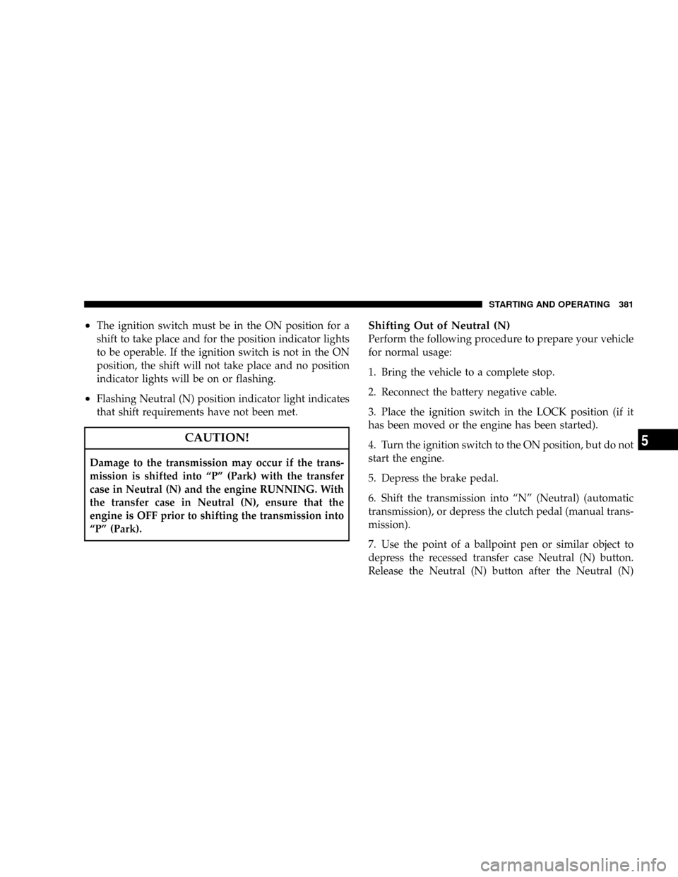 JEEP LIBERTY 2008 KK / 2.G Owners Manual ²The ignition switch must be in the ON position for a
shift to take place and for the position indicator lights
to be operable. If the ignition switch is not in the ON
position, the shift will not ta JEEP LIBERTY 2008 KK / 2.G Owners Manual ²The ignition switch must be in the ON position for a
shift to take place and for the position indicator lights
to be operable. If the ignition switch is not in the ON
position, the shift will not ta