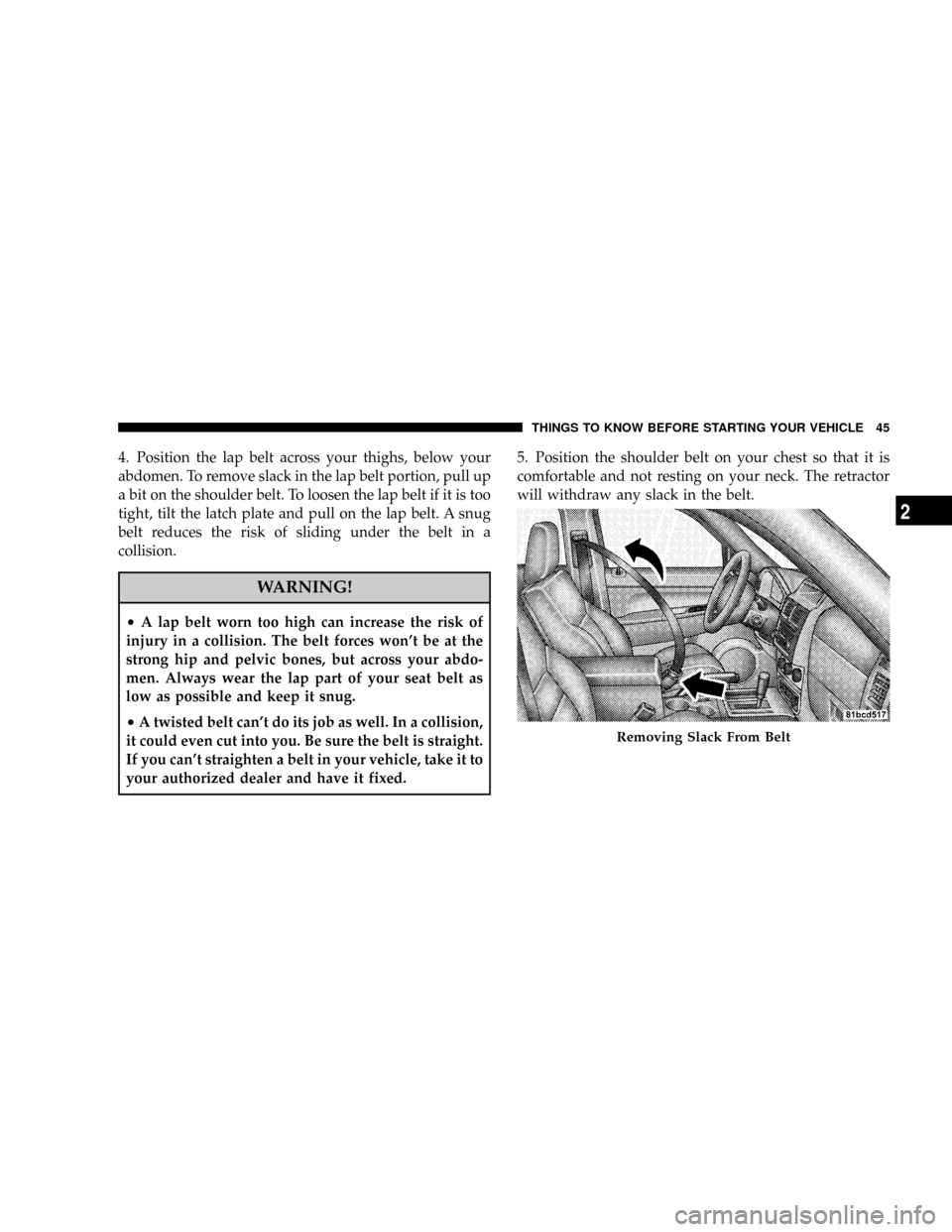JEEP LIBERTY 2008 KK / 2.G Service Manual 4. Position the lap belt across your thighs, below your
abdomen. To remove slack in the lap belt portion, pull up
a bit on the shoulder belt. To loosen the lap belt if it is too
tight, tilt the latch 