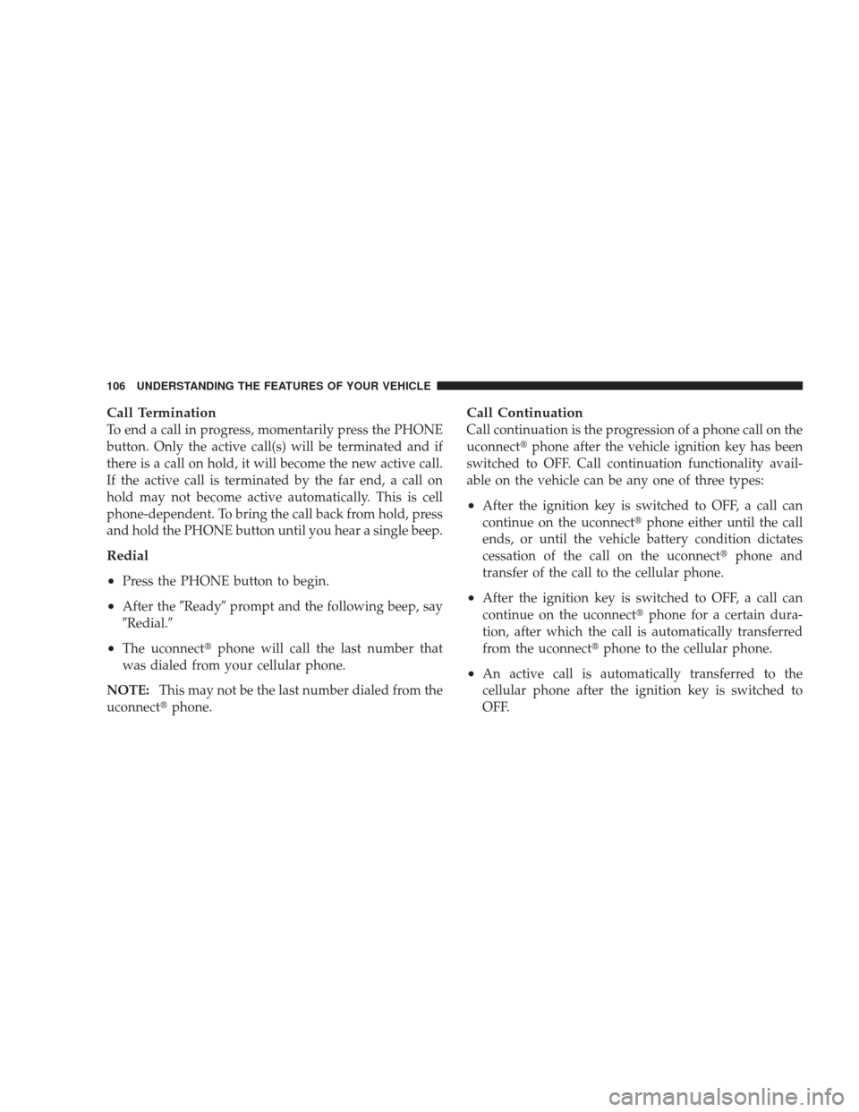 JEEP LIBERTY 2009 KK / 2.G Owners Manual Call Termination
To end a call in progress, momentarily press the PHONE
button. Only the active call(s) will be terminated and if
there is a call on hold, it will become the new active call.
If the ac