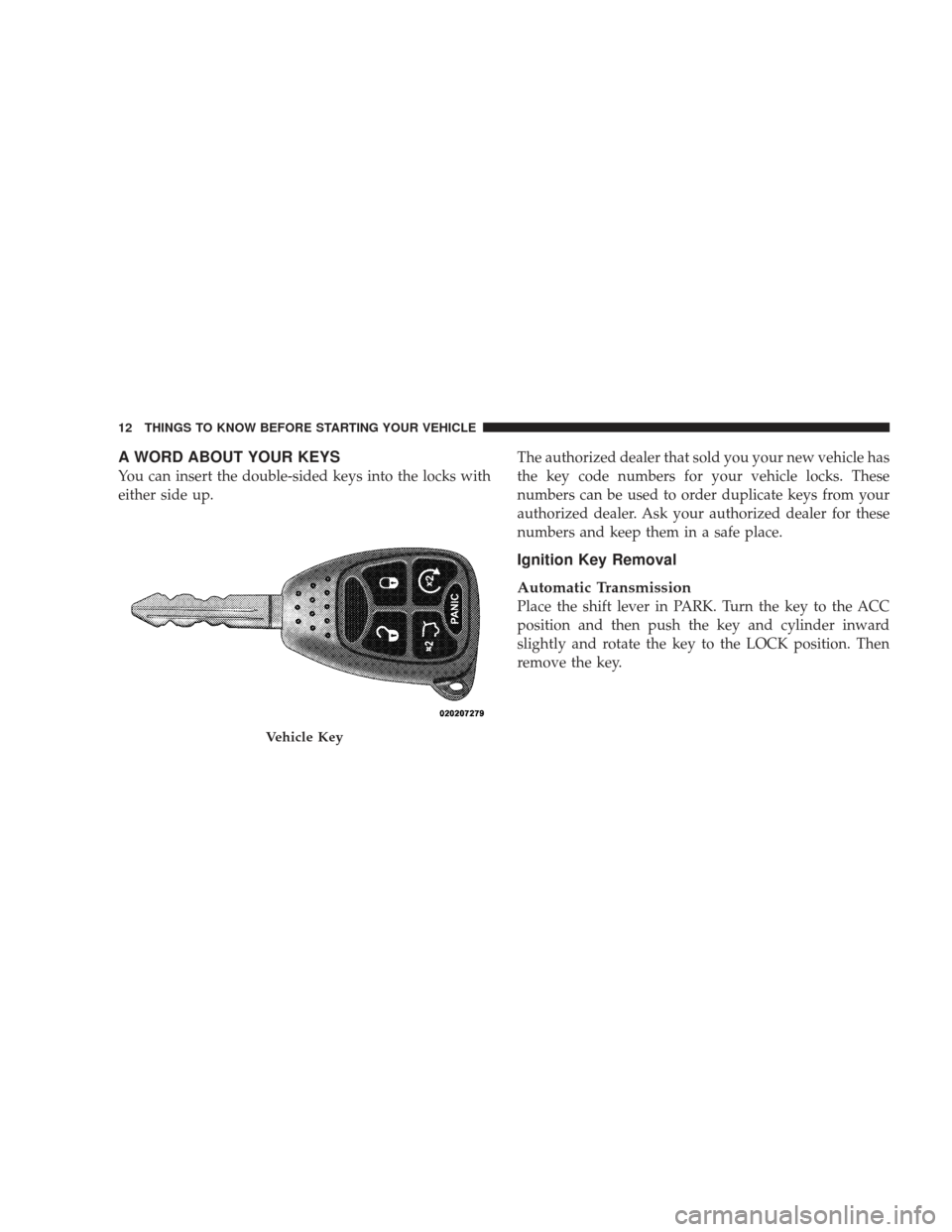 JEEP LIBERTY 2009 KK / 2.G User Guide A WORD ABOUT YOUR KEYS
You can insert the double-sided keys into the locks with
either side up.The authorized dealer that sold you your new vehicle has
the key code numbers for your vehicle locks. The