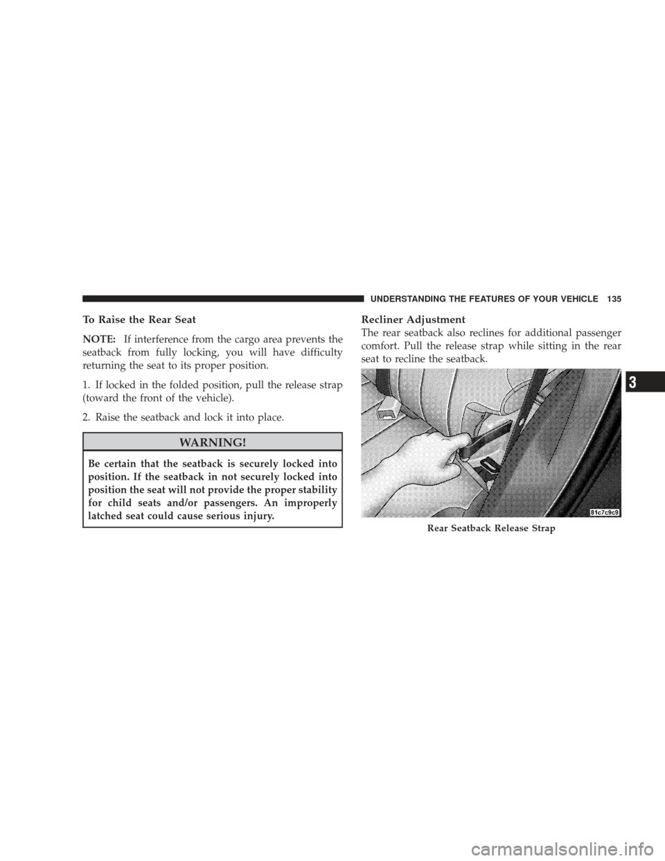 JEEP LIBERTY 2009 KK / 2.G Owners Manual To Raise the Rear Seat
NOTE:If interference from the cargo area prevents the
seatback from fully locking, you will have difficulty
returning the seat to its proper position.
1. If locked in the folded JEEP LIBERTY 2009 KK / 2.G Owners Manual To Raise the Rear Seat
NOTE:If interference from the cargo area prevents the
seatback from fully locking, you will have difficulty
returning the seat to its proper position.
1. If locked in the folded