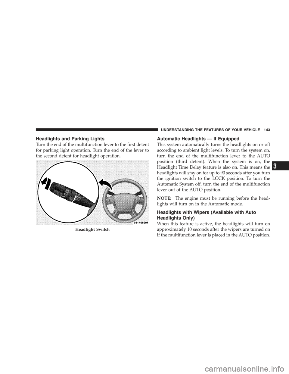 JEEP LIBERTY 2009 KK / 2.G Owners Manual Headlights and Parking Lights
Turn the end of the multifunction lever to the first detent
for parking light operation. Turn the end of the lever to
the second detent for headlight operation.
Automatic