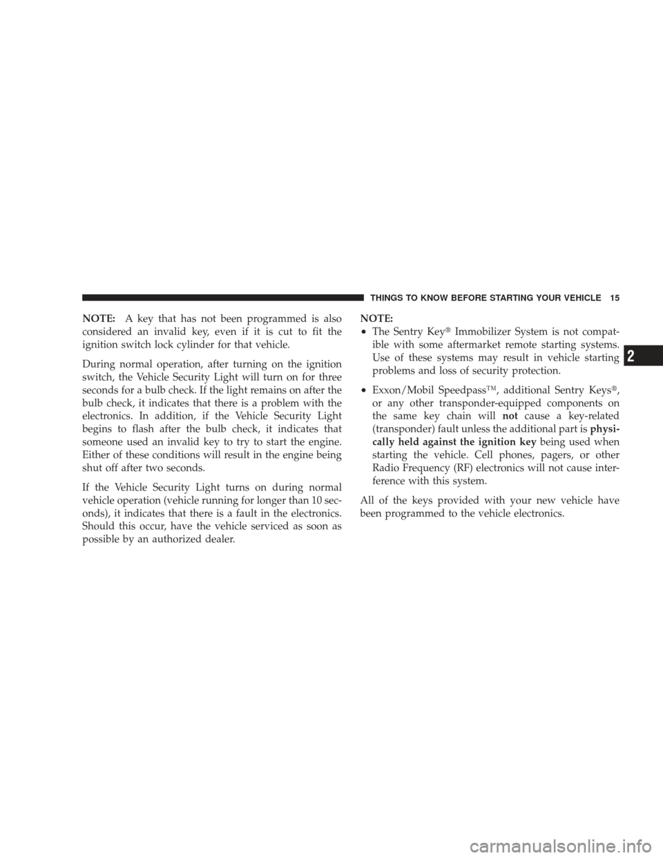 JEEP LIBERTY 2009 KK / 2.G User Guide NOTE:A key that has not been programmed is also
considered an invalid key, even if it is cut to fit the
ignition switch lock cylinder for that vehicle.
During normal operation, after turning on the ig