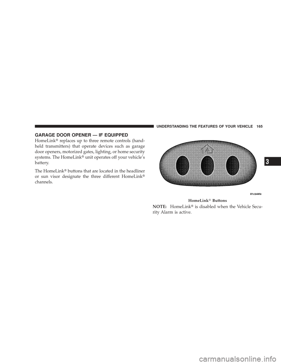 JEEP LIBERTY 2009 KK / 2.G Owners Manual GARAGE DOOR OPENER — IF EQUIPPED
HomeLinkreplaces up to three remote controls (hand-
held transmitters) that operate devices such as garage
door openers, motorized gates, lighting, or home security