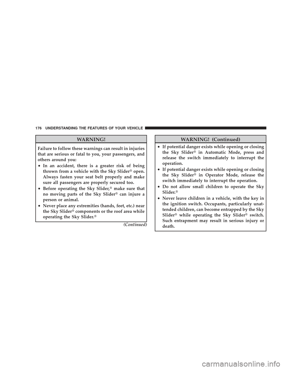 JEEP LIBERTY 2009 KK / 2.G Owners Manual WARNING!
Failure to follow these warnings can result in injuries
that are serious or fatal to you, your passengers, and
others around you:
•In an accident, there is a greater risk of being
thrown fr