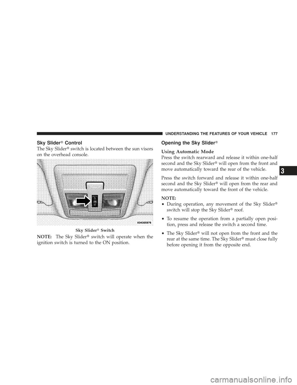 JEEP LIBERTY 2009 KK / 2.G Owners Manual Sky SliderControl
The Sky Slider switch is located between the sun visors
on the overhead console.
NOTE: The Sky Slider switch will operate when the
ignition switch is turned to the ON position.
Op