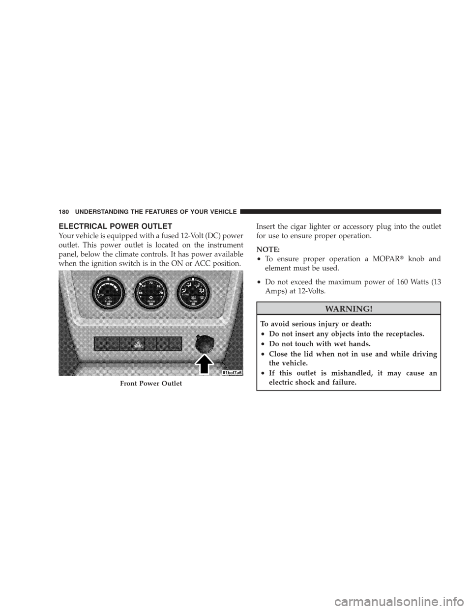 JEEP LIBERTY 2009 KK / 2.G Owners Manual ELECTRICAL POWER OUTLET
Your vehicle is equipped with a fused 12-Volt (DC) power
outlet. This power outlet is located on the instrument
panel, below the climate controls. It has power available
when t