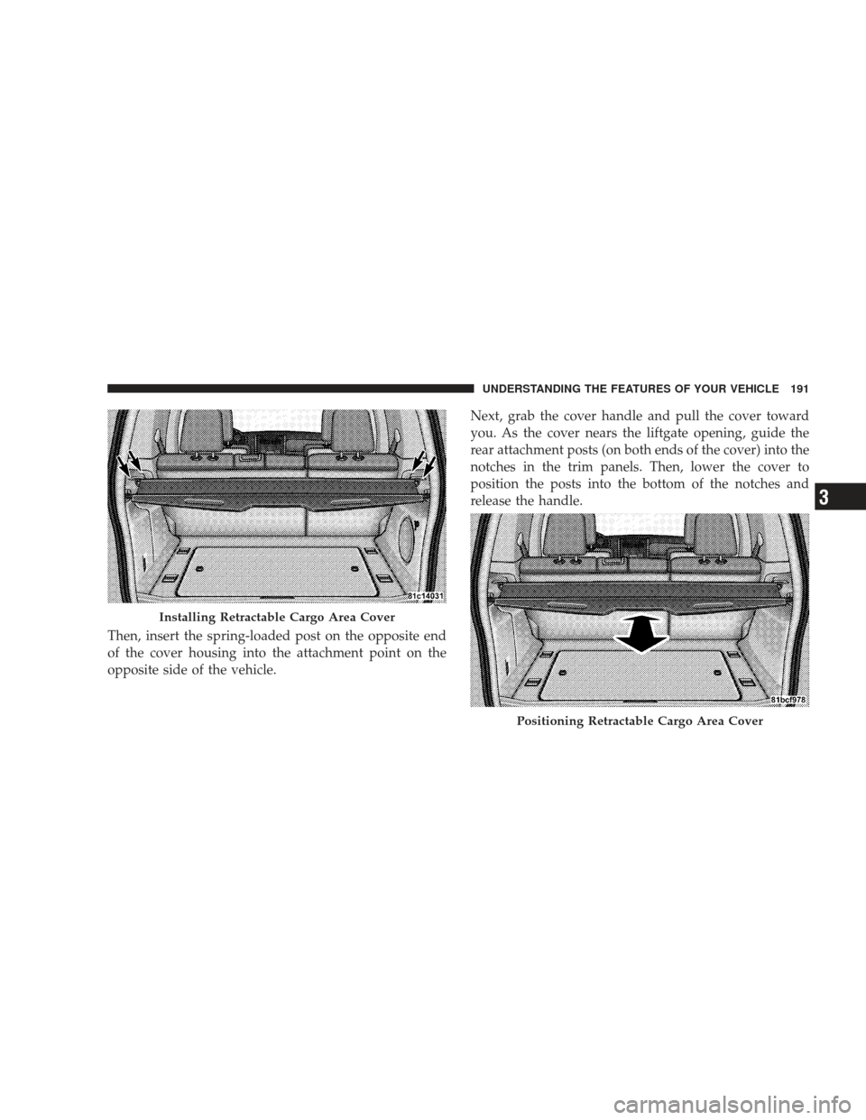 JEEP LIBERTY 2009 KK / 2.G Owners Manual Then, insert the spring-loaded post on the opposite end
of the cover housing into the attachment point on the
opposite side of the vehicle.Next, grab the cover handle and pull the cover toward
you. As