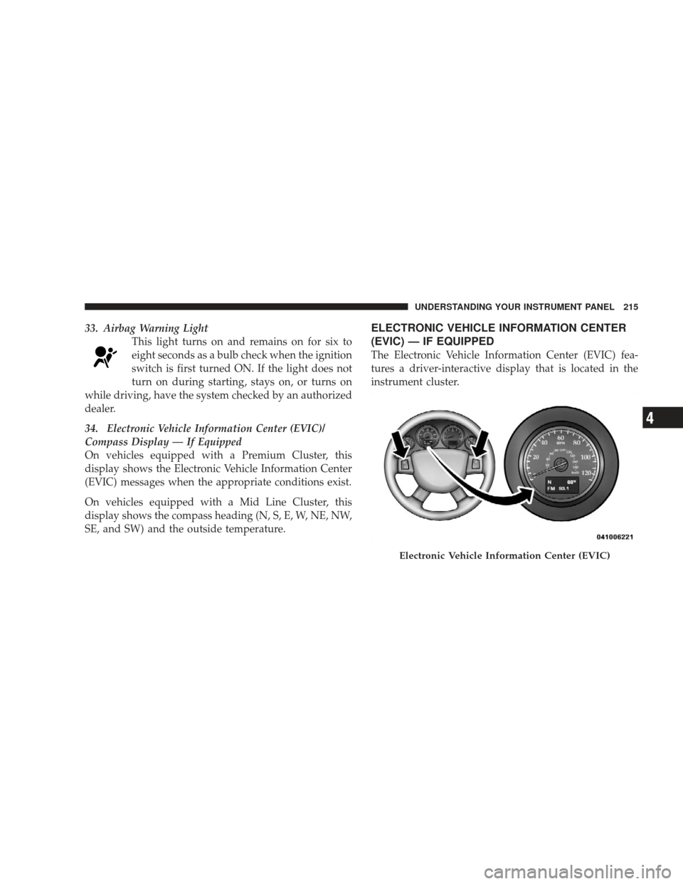 JEEP LIBERTY 2009 KK / 2.G Owners Manual 33. Airbag Warning LightThis light turns on and remains on for six to
eight seconds as a bulb check when the ignition
switch is first turned ON. If the light does not
turn on during starting, stays on