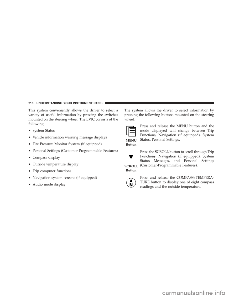 JEEP LIBERTY 2009 KK / 2.G Owners Manual This system conveniently allows the driver to select a
variety of useful information by pressing the switches
mounted on the steering wheel. The EVIC consists of the
following:
•System Status
•Veh