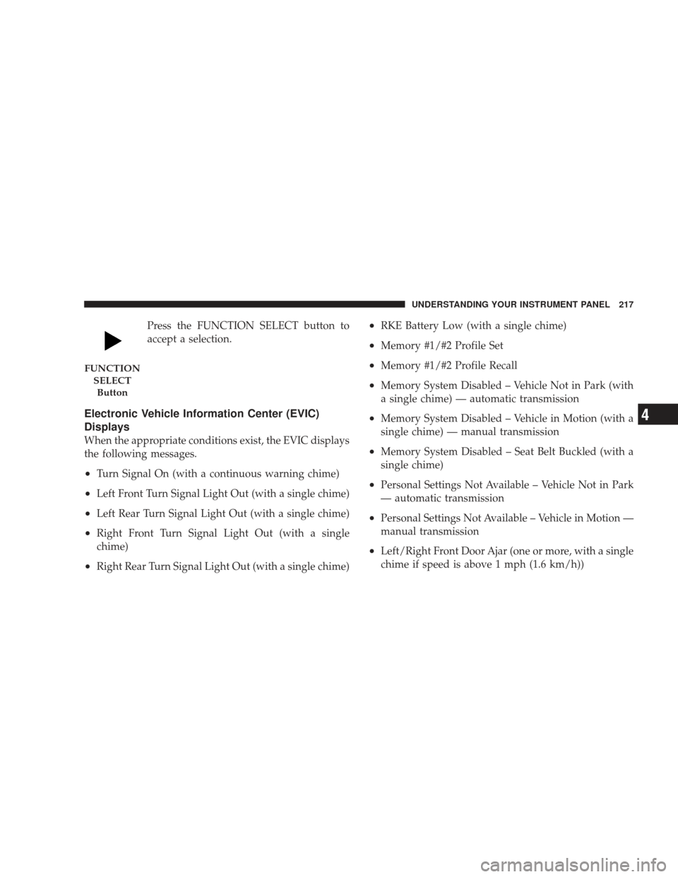 JEEP LIBERTY 2009 KK / 2.G Owners Manual Press the FUNCTION SELECT button to
accept a selection.
Electronic Vehicle Information Center (EVIC)
Displays
When the appropriate conditions exist, the EVIC displays
the following messages.
•Turn S