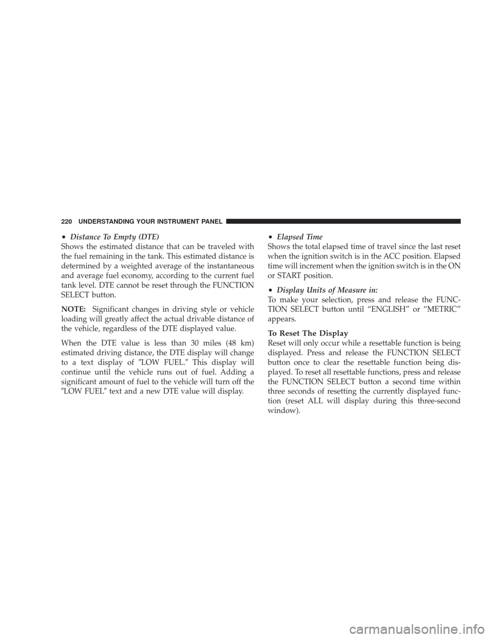 JEEP LIBERTY 2009 KK / 2.G Owners Manual •Distance To Empty (DTE)
Shows the estimated distance that can be traveled with
the fuel remaining in the tank. This estimated distance is
determined by a weighted average of the instantaneous
and a