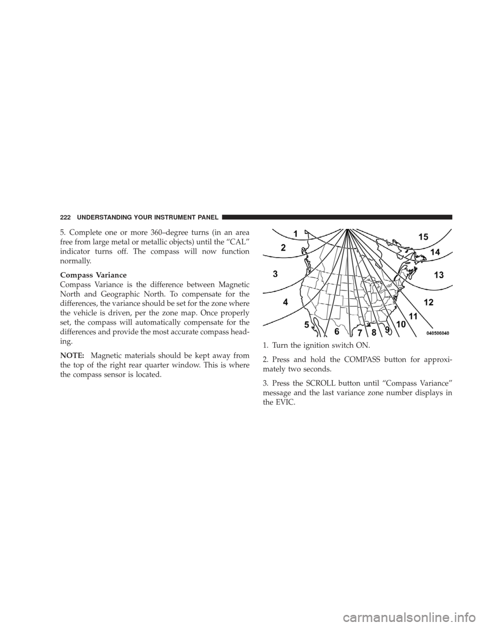 JEEP LIBERTY 2009 KK / 2.G Owners Manual 5. Complete one or more 360–degree turns (in an area
free from large metal or metallic objects) until the “CAL”
indicator turns off. The compass will now function
normally.
Compass Variance
Comp