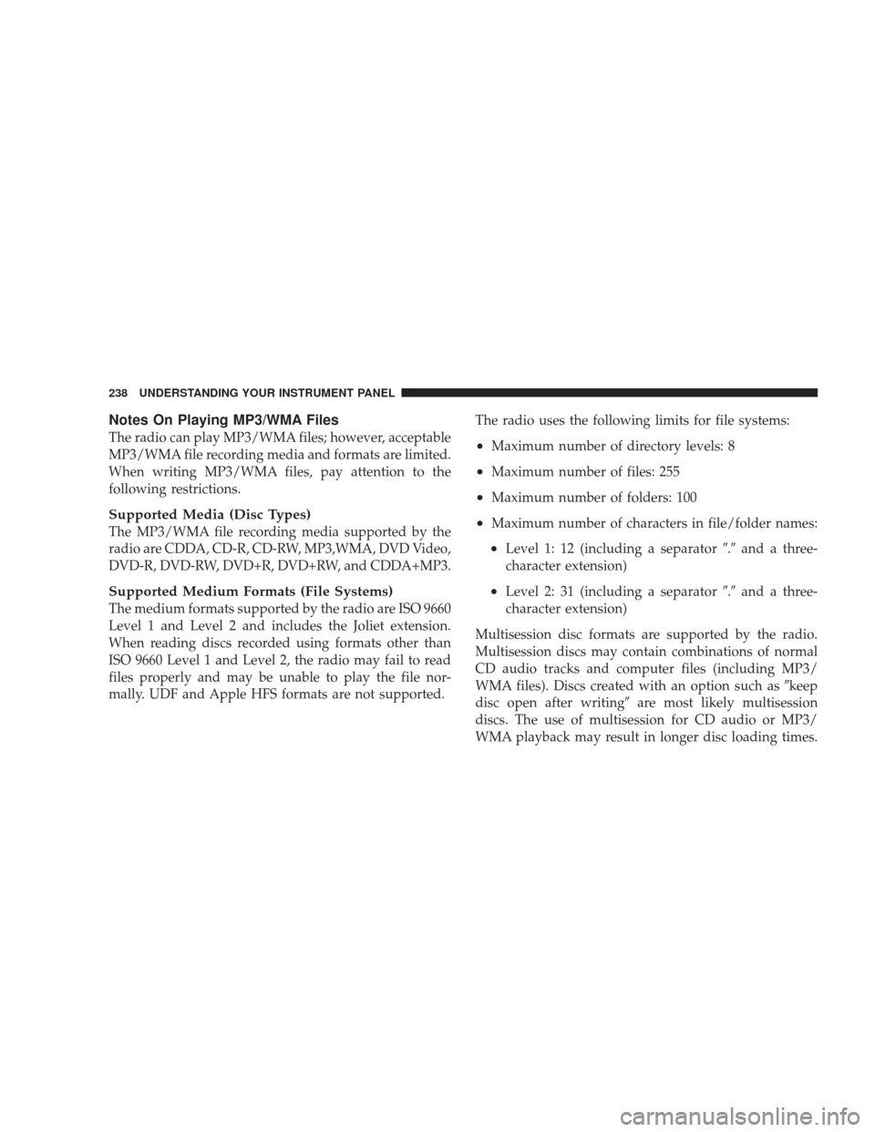 JEEP LIBERTY 2009 KK / 2.G Owners Manual Notes On Playing MP3/WMA Files
The radio can play MP3/WMA files; however, acceptable
MP3/WMA file recording media and formats are limited.
When writing MP3/WMA files, pay attention to the
following re JEEP LIBERTY 2009 KK / 2.G Owners Manual Notes On Playing MP3/WMA Files
The radio can play MP3/WMA files; however, acceptable
MP3/WMA file recording media and formats are limited.
When writing MP3/WMA files, pay attention to the
following re