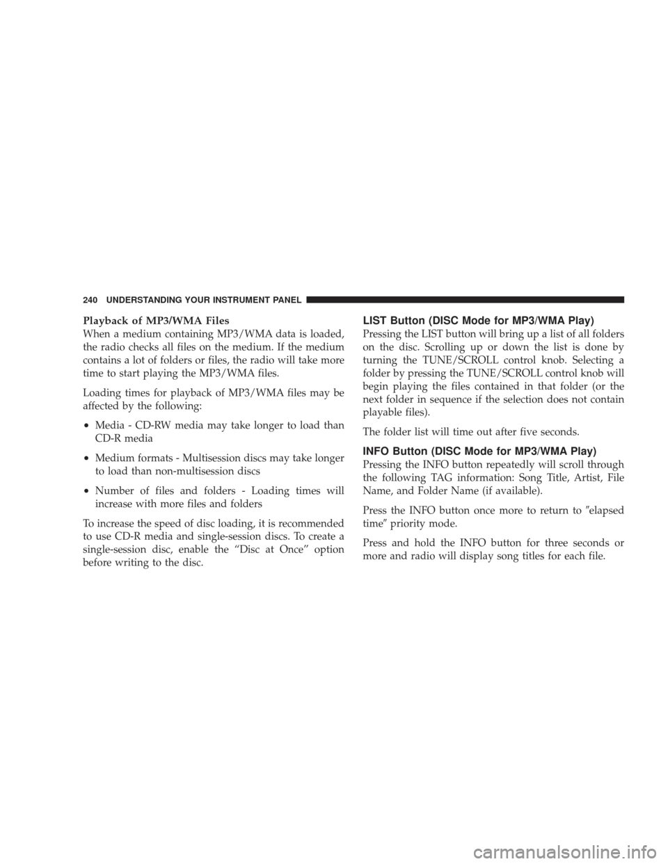 JEEP LIBERTY 2009 KK / 2.G Owners Manual Playback of MP3/WMA Files
When a medium containing MP3/WMA data is loaded,
the radio checks all files on the medium. If the medium
contains a lot of folders or files, the radio will take more
time to 