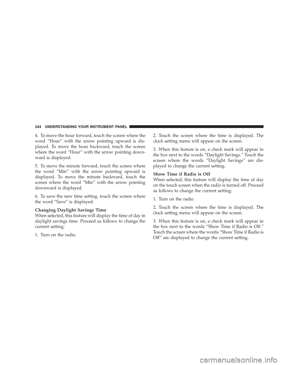 JEEP LIBERTY 2009 KK / 2.G Owners Manual 4. To move the hour forward, touch the screen where the
word “Hour” with the arrow pointing upward is dis-
played. To move the hour backward, touch the screen
where the word “Hour” with the ar