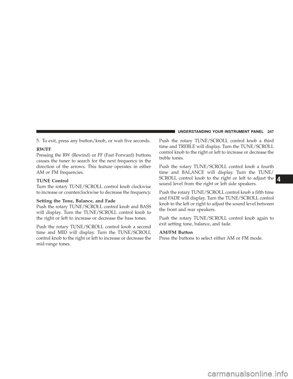 JEEP LIBERTY 2009 KK / 2.G Owners Manual 5. To exit, press any button/knob, or wait five seconds.
RW/FF
Pressing the RW (Rewind) or FF (Fast Forward) buttons
causes the tuner to search for the next frequency in the
direction of the arrows. T