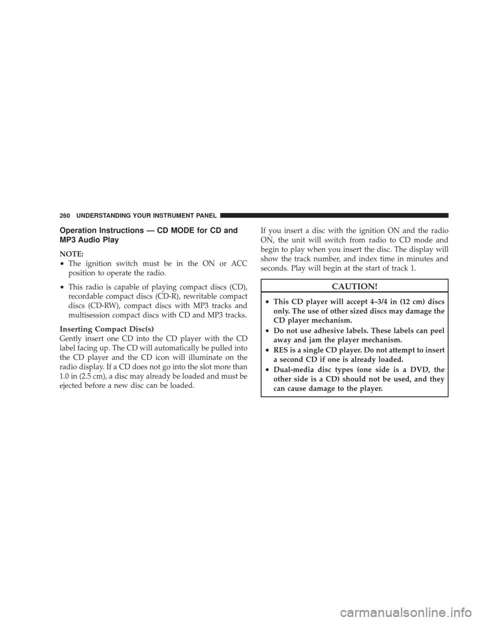 JEEP LIBERTY 2009 KK / 2.G Owners Manual Operation Instructions — CD MODE for CD and
MP3 Audio Play
NOTE:
•The ignition switch must be in the ON or ACC
position to operate the radio.
•This radio is capable of playing compact discs (CD)