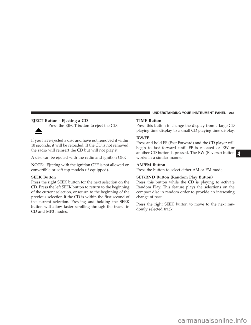 JEEP LIBERTY 2009 KK / 2.G Owners Manual EJECT Button - Ejecting a CD
Press the EJECT button to eject the CD.
If you have ejected a disc and have not removed it within
10 seconds, it will be reloaded. If the CD is not removed,
the radio will