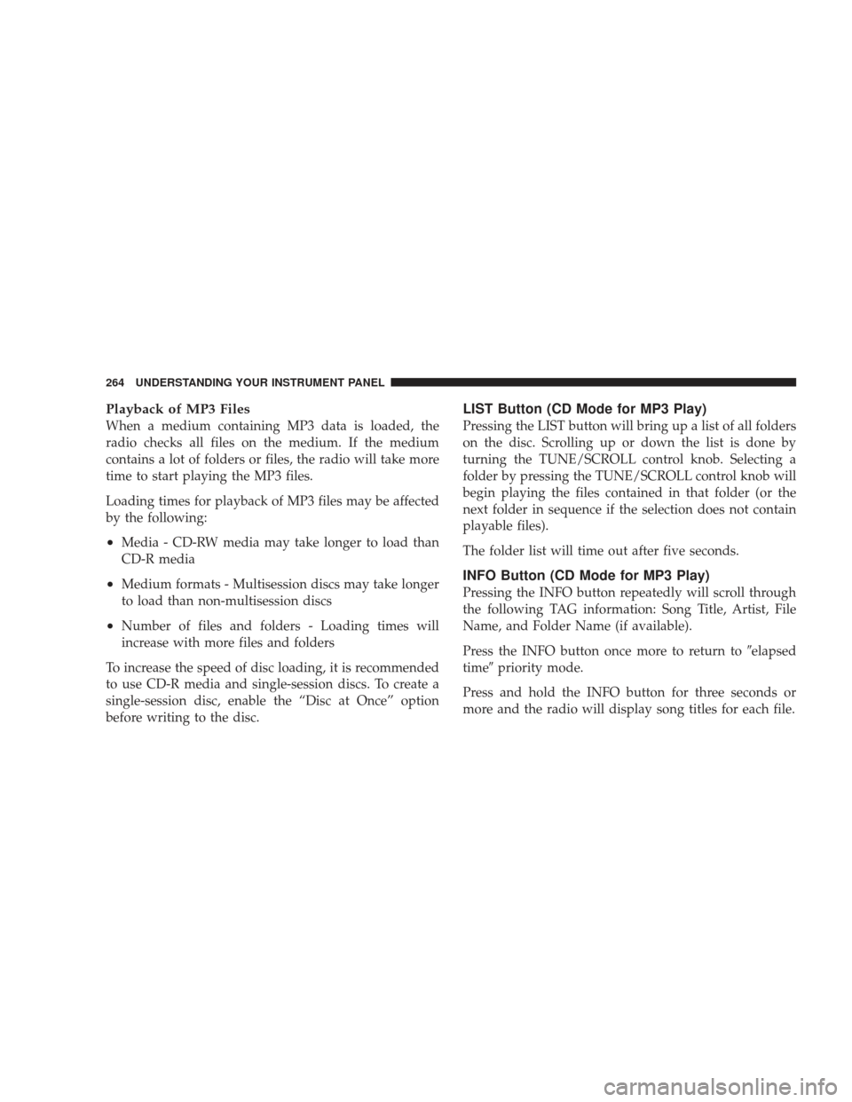 JEEP LIBERTY 2009 KK / 2.G Owners Manual Playback of MP3 Files
When a medium containing MP3 data is loaded, the
radio checks all files on the medium. If the medium
contains a lot of folders or files, the radio will take more
time to start pl