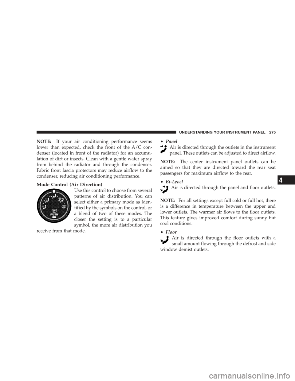 JEEP LIBERTY 2009 KK / 2.G Owners Manual NOTE:If your air conditioning performance seems
lower than expected, check the front of the A/C con-
denser (located in front of the radiator) for an accumu-
lation of dirt or insects. Clean with a ge