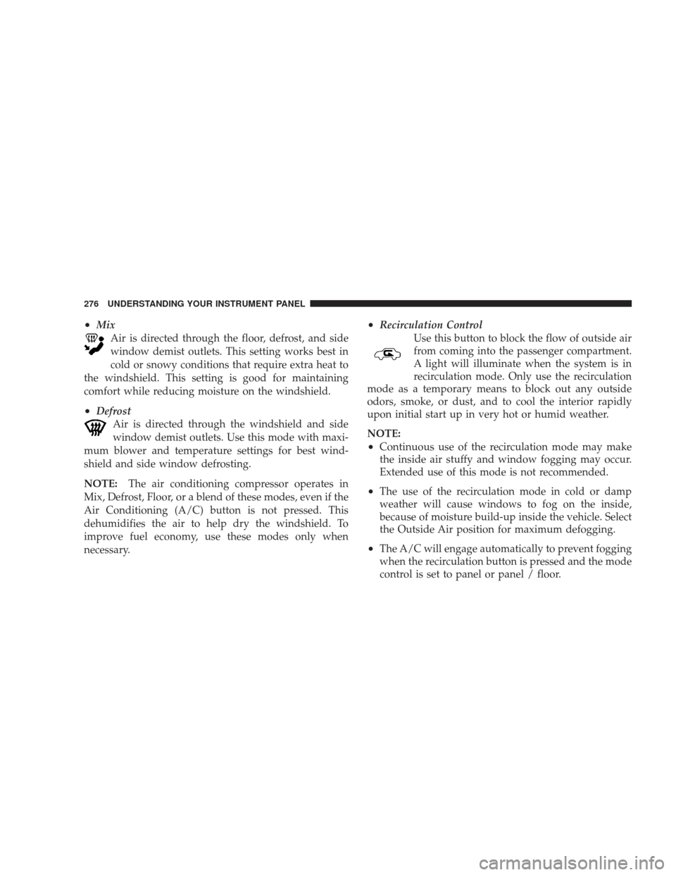 JEEP LIBERTY 2009 KK / 2.G Owners Manual •MixAir is directed through the floor, defrost, and side
window demist outlets. This setting works best in
cold or snowy conditions that require extra heat to
the windshield. This setting is good fo